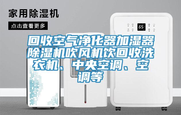 回收空氣凈化器加濕器除濕機吹風機飲回收洗衣機、中央空調(diào)、空調(diào)等