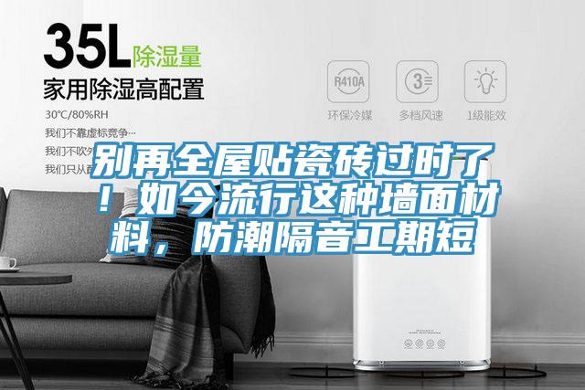 別再全屋貼瓷磚過時了！如今流行這種墻面材料，防潮隔音工期短
