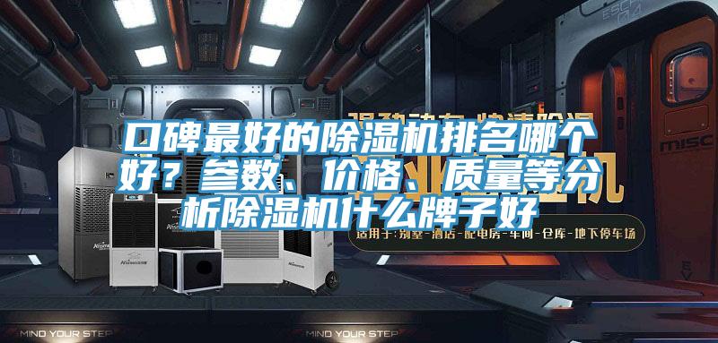 口碑最好的除濕機(jī)排名哪個(gè)好？參數(shù)、價(jià)格、質(zhì)量等分析除濕機(jī)什么牌子好