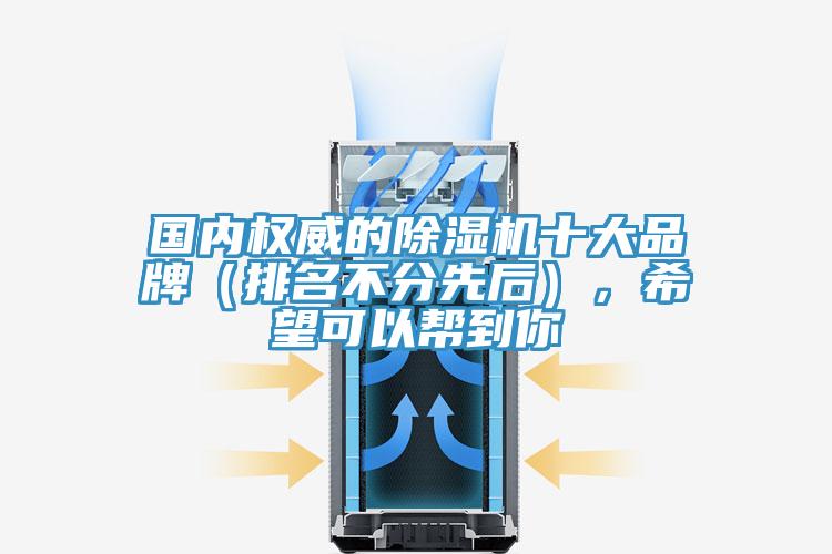 國內(nèi)權(quán)威的除濕機(jī)十大品牌（排名不分先后），希望可以幫到你