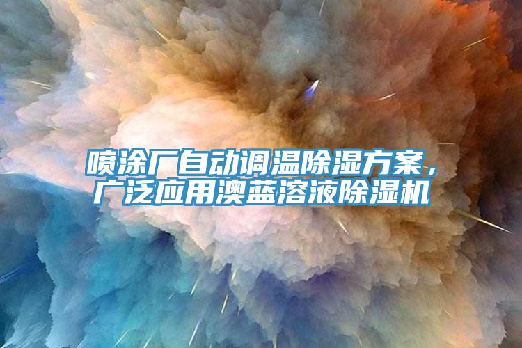 噴涂廠自動(dòng)調(diào)溫除濕方案，廣泛應(yīng)用澳藍(lán)溶液除濕機(jī)