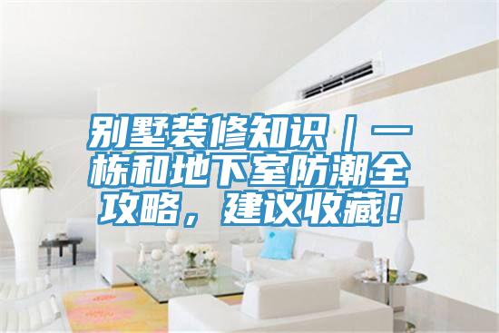 別墅裝修知識(shí)｜一棟和地下室防潮全攻略，建議收藏！