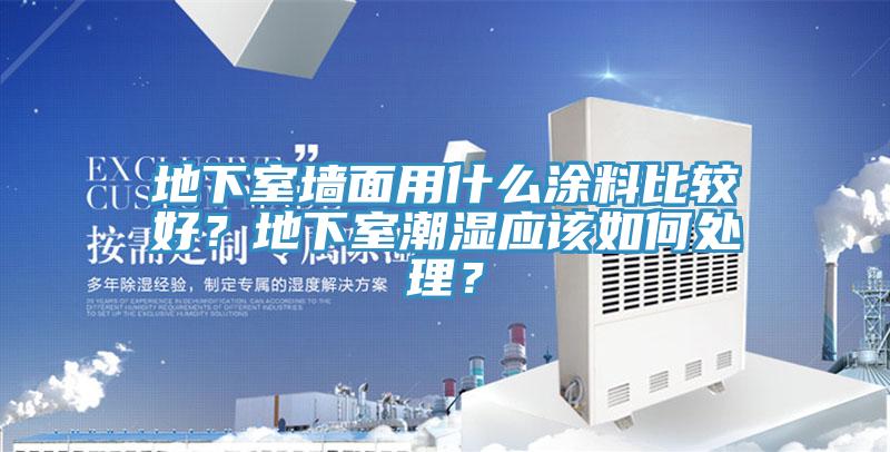 地下室墻面用什么涂料比較好？地下室潮濕應(yīng)該如何處理？