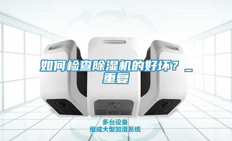 如何檢查除濕機(jī)的好壞？_重復(fù)