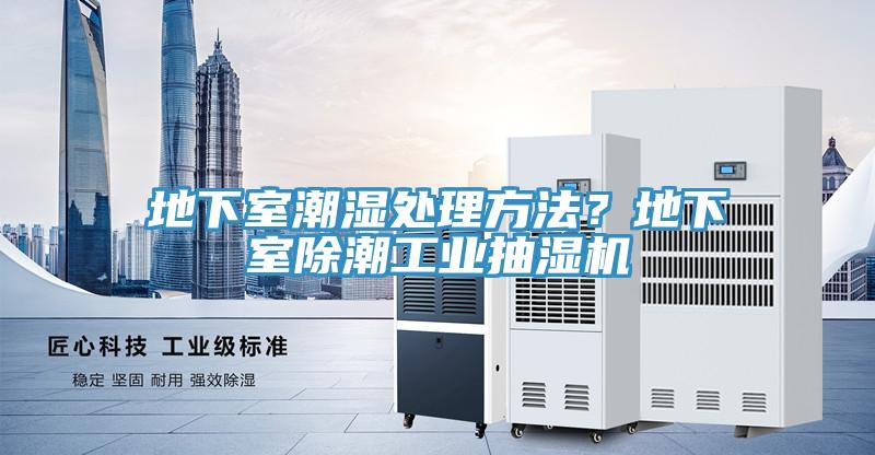 地下室潮濕處理方法？地下室除潮工業(yè)抽濕機