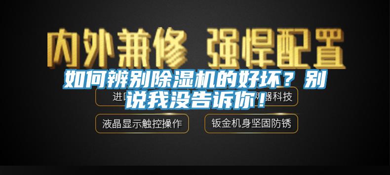 如何辨別除濕機的好壞？別說我沒告訴你！