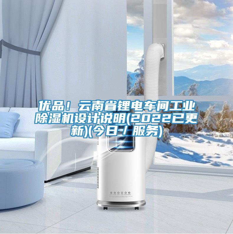 優(yōu)品！云南省鋰電車間工業(yè)除濕機設(shè)計說明(2022已更新)(今日／服務(wù))