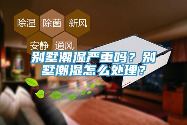 別墅潮濕嚴(yán)重嗎？別墅潮濕怎么處理？