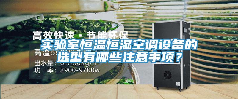 實驗室恒溫恒濕空調(diào)設(shè)備的選型有哪些注意事項？