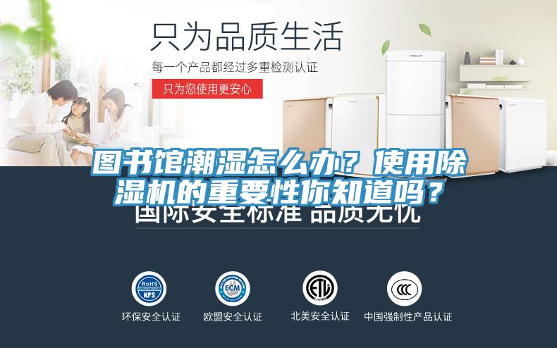 圖書館潮濕怎么辦？使用除濕機(jī)的重要性你知道嗎？