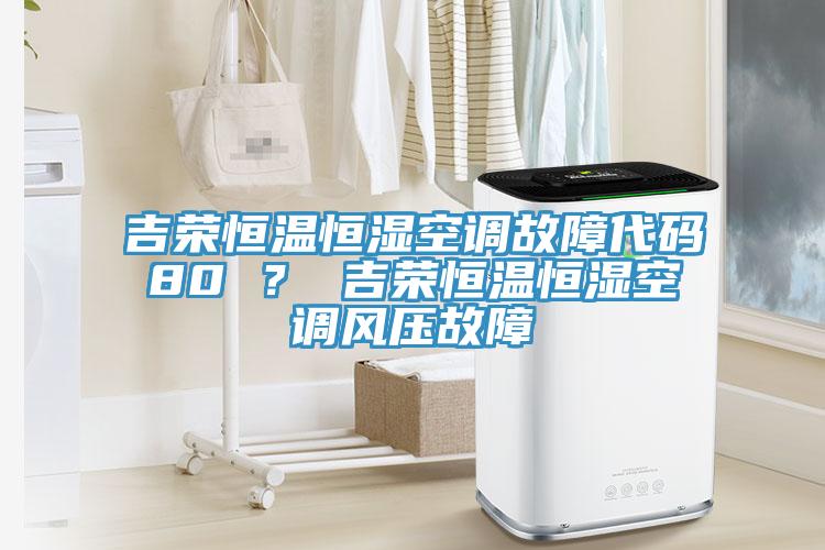 吉榮恒溫恒濕空調(diào)故障代碼80 ？ 吉榮恒溫恒濕空調(diào)風(fēng)壓故障