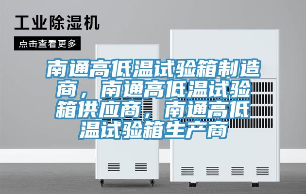 南通高低溫試驗箱制造商，南通高低溫試驗箱供應商，南通高低溫試驗箱生產(chǎn)商