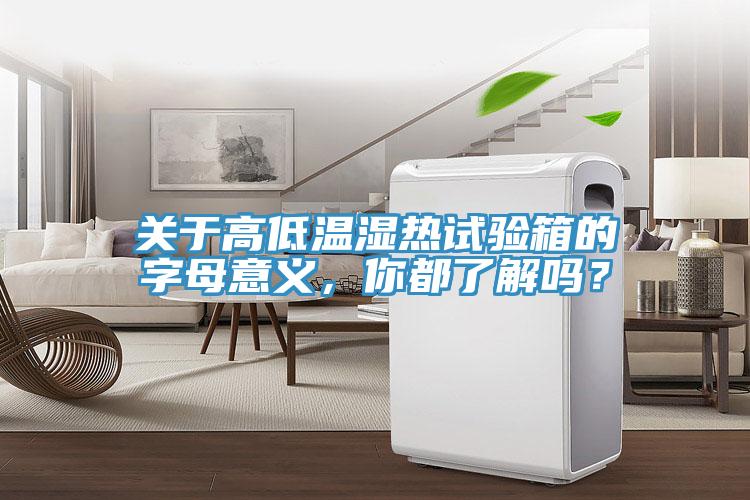關(guān)于高低溫濕熱試驗箱的字母意義，你都了解嗎？