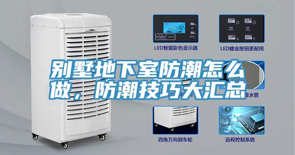 別墅地下室防潮怎么做，防潮技巧大匯總