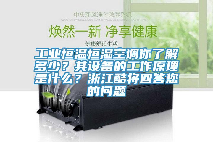 工業(yè)恒溫恒濕空調(diào)你了解多少？其設(shè)備的工作原理是什么？浙江酷將回答您的問題