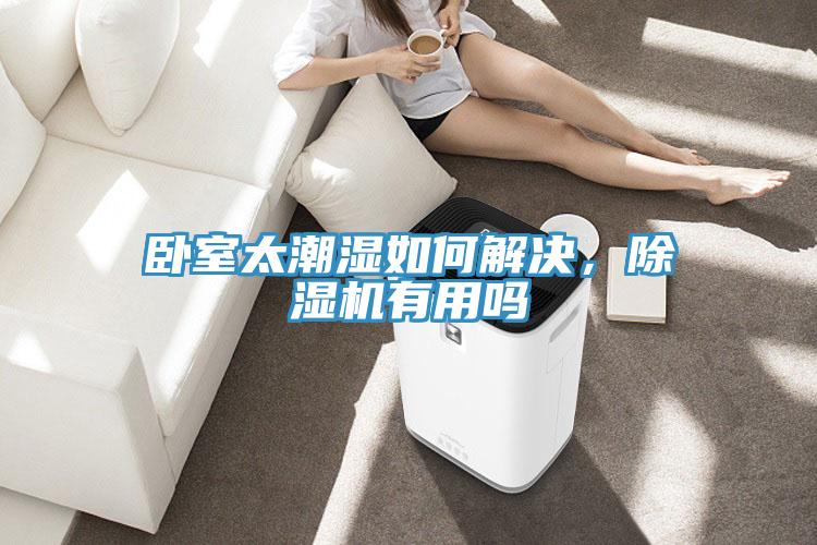 臥室太潮濕如何解決，除濕機(jī)有用嗎