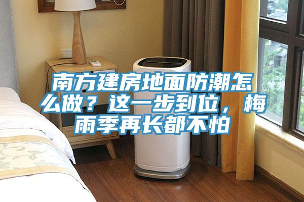 南方建房地面防潮怎么做？這一步到位，梅雨季再長(zhǎng)都不怕
