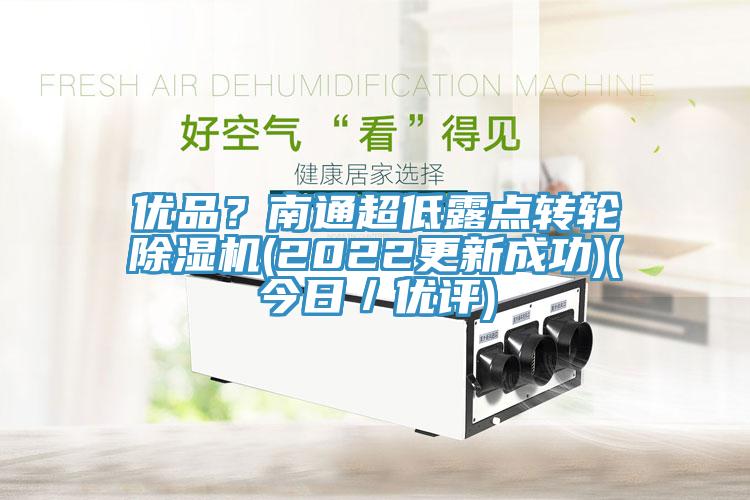 優(yōu)品？南通超低露點轉(zhuǎn)輪除濕機(2022更新成功)(今日／優(yōu)評)