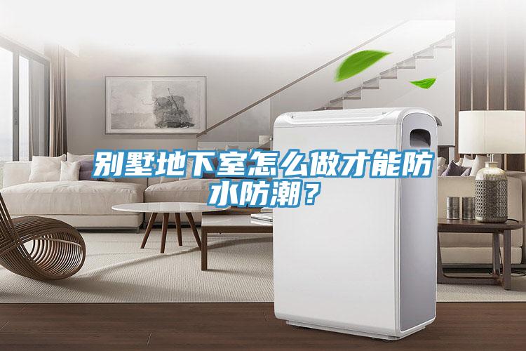 別墅地下室怎么做才能防水防潮？