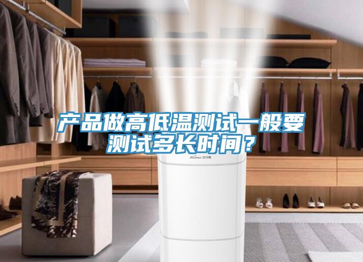 產(chǎn)品做高低溫測(cè)試一般要測(cè)試多長(zhǎng)時(shí)間？