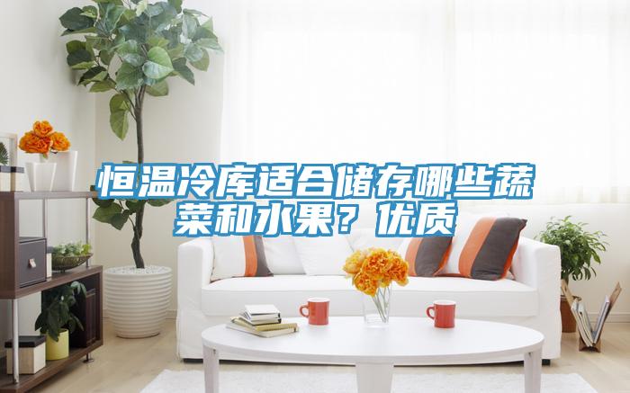 恒溫冷庫適合儲存哪些蔬菜和水果？優(yōu)質(zhì)
