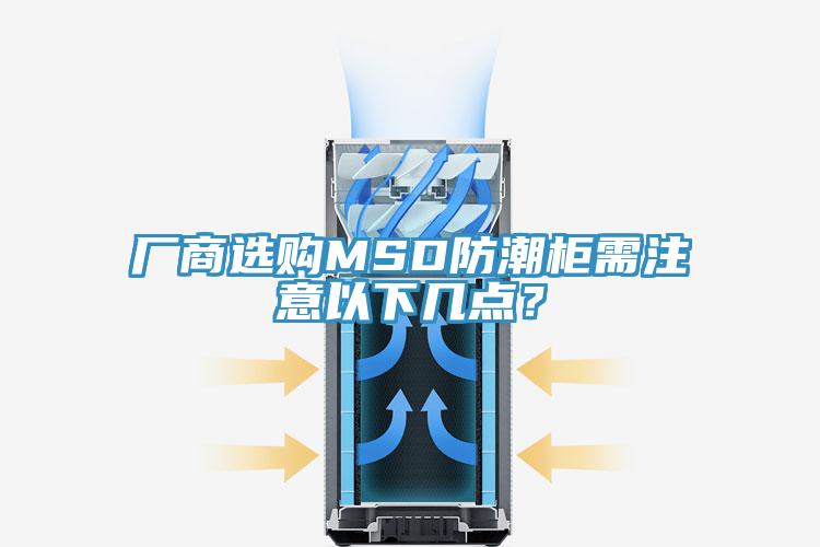 廠商選購MSD防潮柜需注意以下幾點？