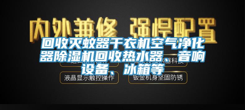 回收滅蚊器干衣機空氣凈化器除濕機回收熱水器、音響設(shè)備、冰箱等