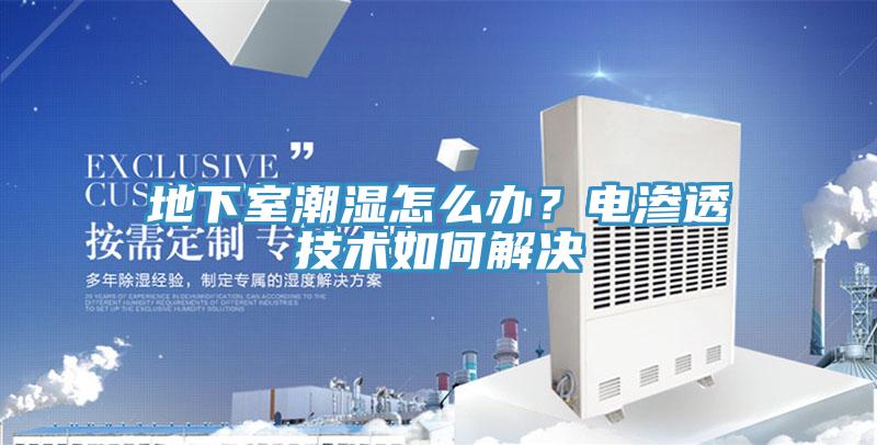 地下室潮濕怎么辦？電滲透技術(shù)如何解決