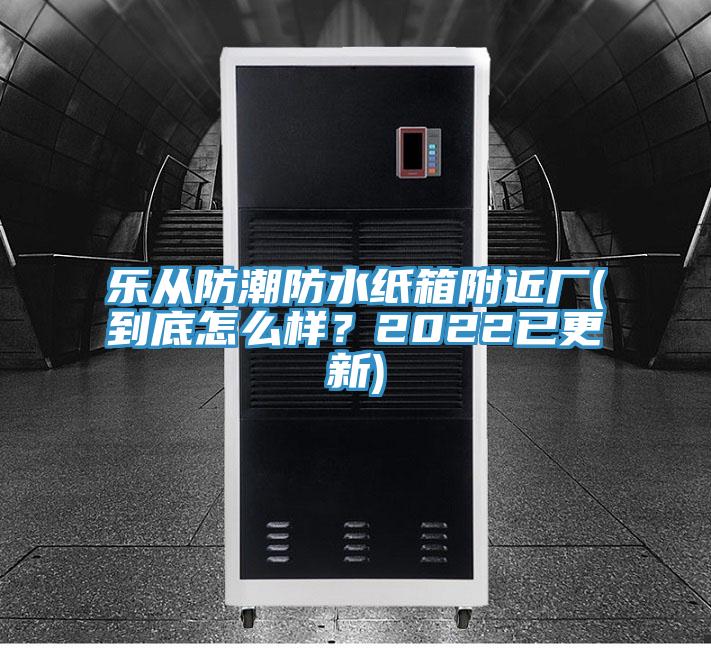 樂從防潮防水紙箱附近廠(到底怎么樣？2022已更新)