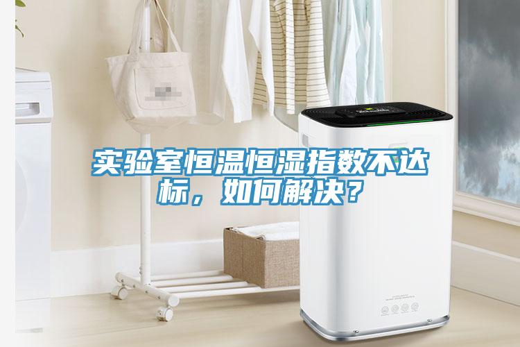 實(shí)驗(yàn)室恒溫恒濕指數(shù)不達(dá)標(biāo)，如何解決？