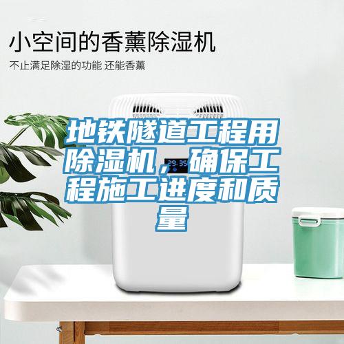 地鐵隧道工程用除濕機(jī)，確保工程施工進(jìn)度和質(zhì)量