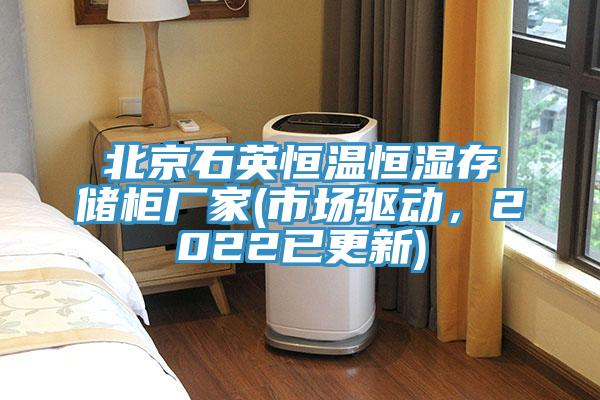北京石英恒溫恒濕存儲(chǔ)柜廠家(市場(chǎng)驅(qū)動(dòng)，2022已更新)