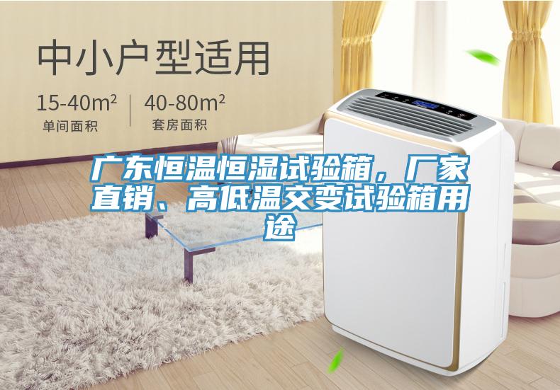 廣東恒溫恒濕試驗箱，廠家直銷、高低溫交變試驗箱用途