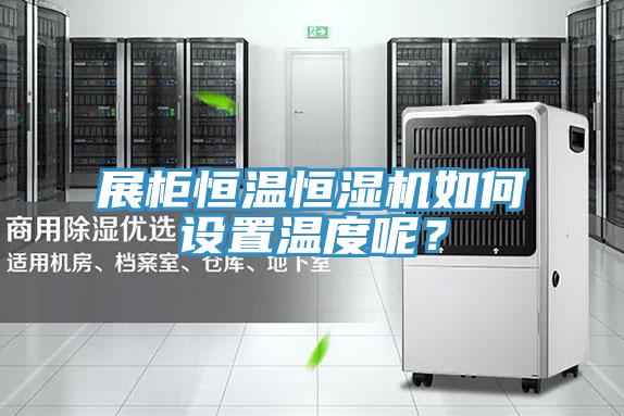 展柜恒溫恒濕機(jī)如何設(shè)置溫度呢？