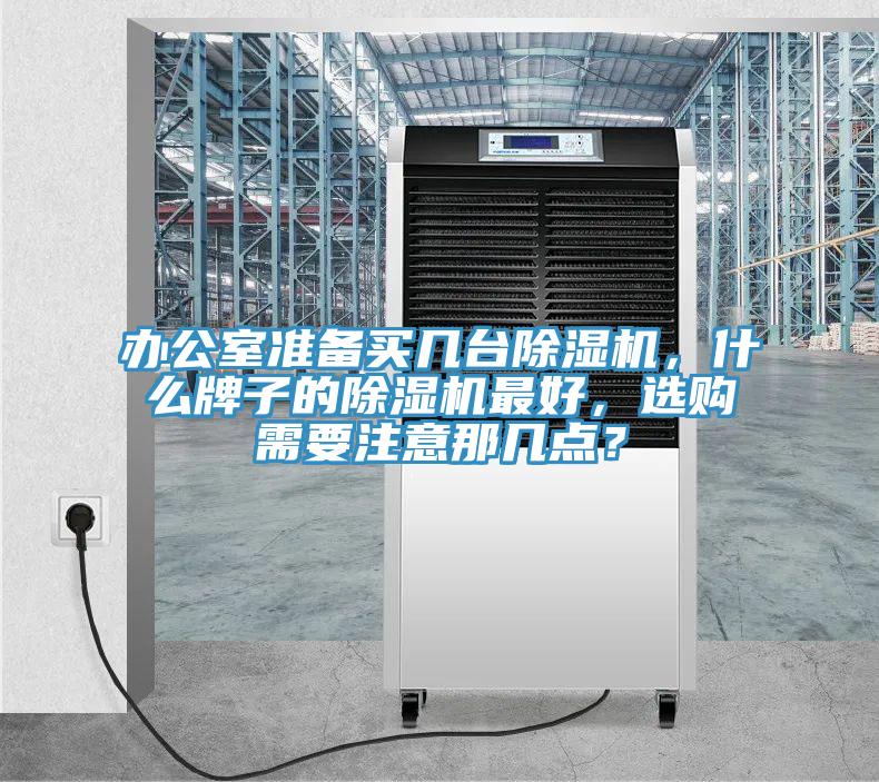 辦公室準備買幾臺除濕機，什么牌子的除濕機最好，選購需要注意那幾點？