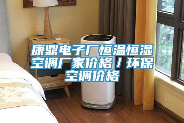 康鼎電子廠恒溫恒濕空調(diào)廠家價格／環(huán)?？照{(diào)價格