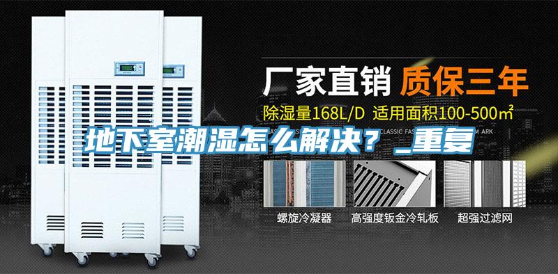 地下室潮濕怎么解決？_重復(fù)