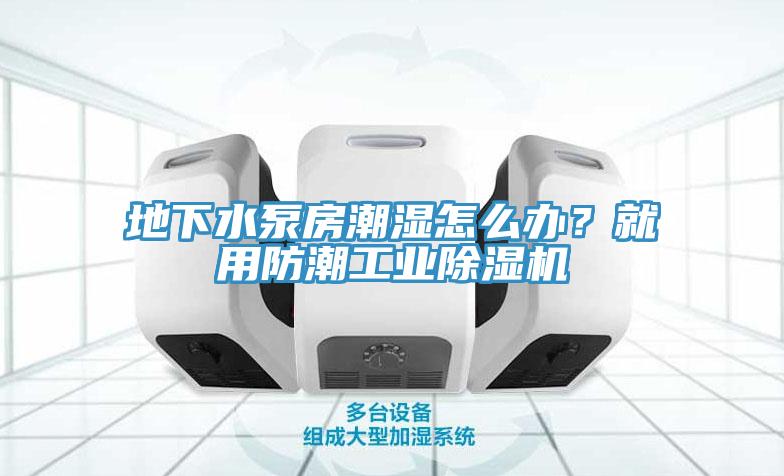 地下水泵房潮濕怎么辦？就用防潮工業(yè)除濕機
