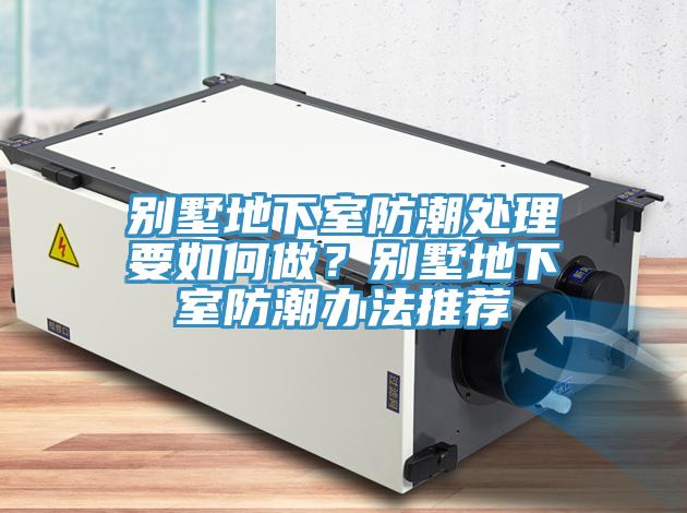 別墅地下室防潮處理要如何做？別墅地下室防潮辦法推薦