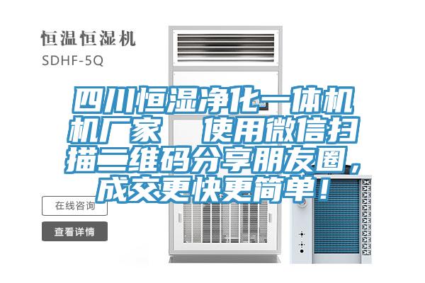 四川恒濕凈化一體機(jī)機(jī)廠家  使用微信掃描二維碼分享朋友圈，成交更快更簡(jiǎn)單！