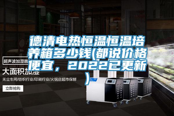 德清電熱恒溫恒溫培養(yǎng)箱多少錢(都說價(jià)格便宜，2022已更新)