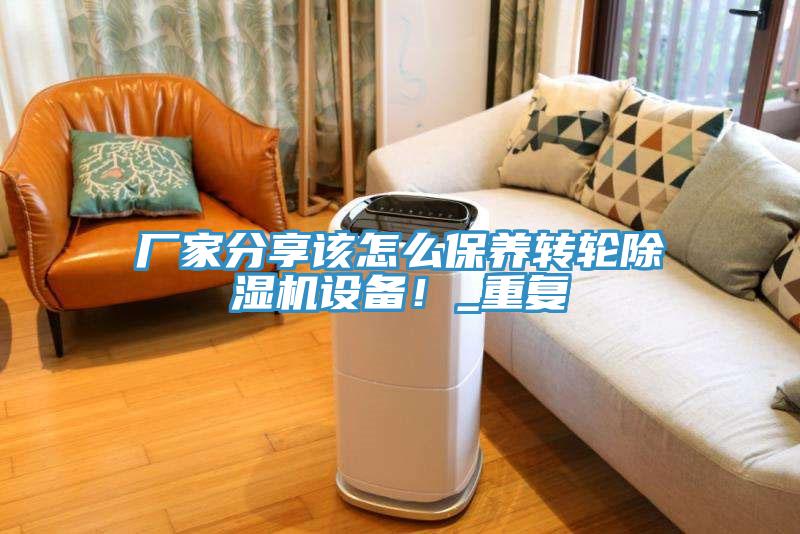 廠家分享該怎么保養(yǎng)轉輪除濕機設備！_重復