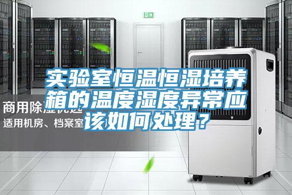 實(shí)驗(yàn)室恒溫恒濕培養(yǎng)箱的溫度濕度異常應(yīng)該如何處理？