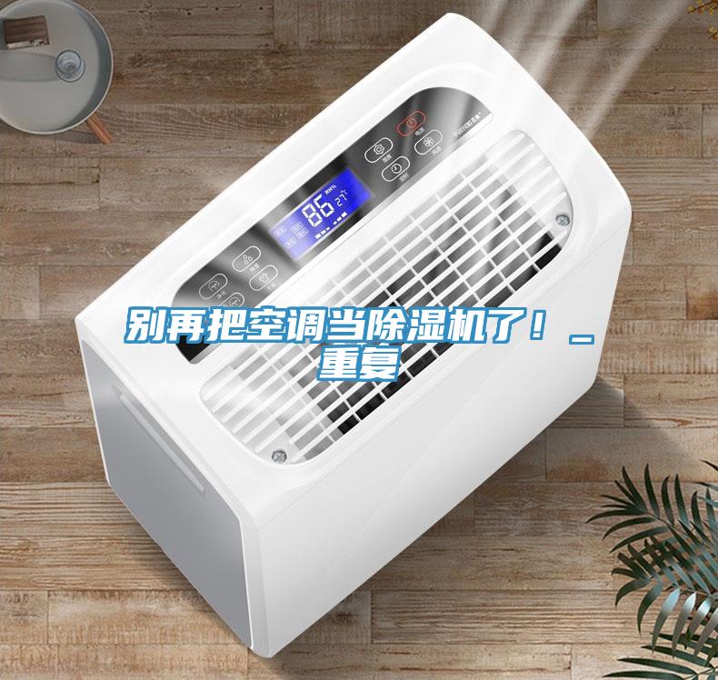 別再把空調(diào)當除濕機了！_重復(fù)