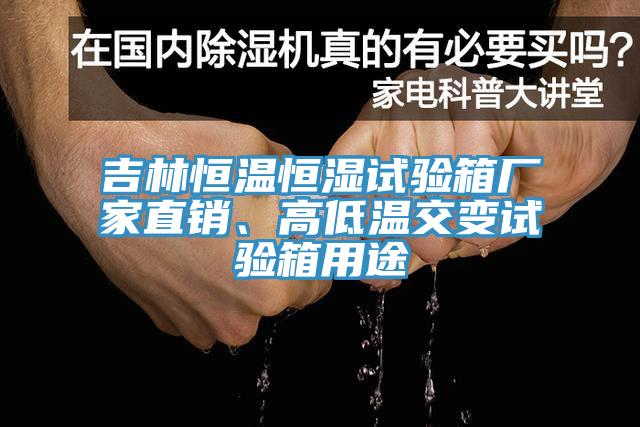 吉林恒溫恒濕試驗箱廠家直銷、高低溫交變試驗箱用途