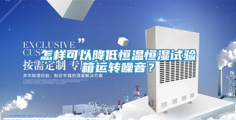 怎樣可以降低恒溫恒濕試驗箱運轉(zhuǎn)噪音？