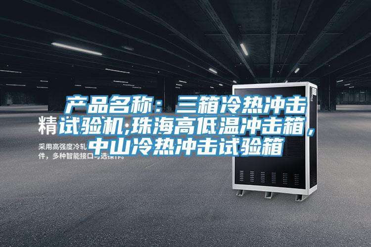 產(chǎn)品名稱：三箱冷熱沖擊試驗機,珠海高低溫沖擊箱，中山冷熱沖擊試驗箱