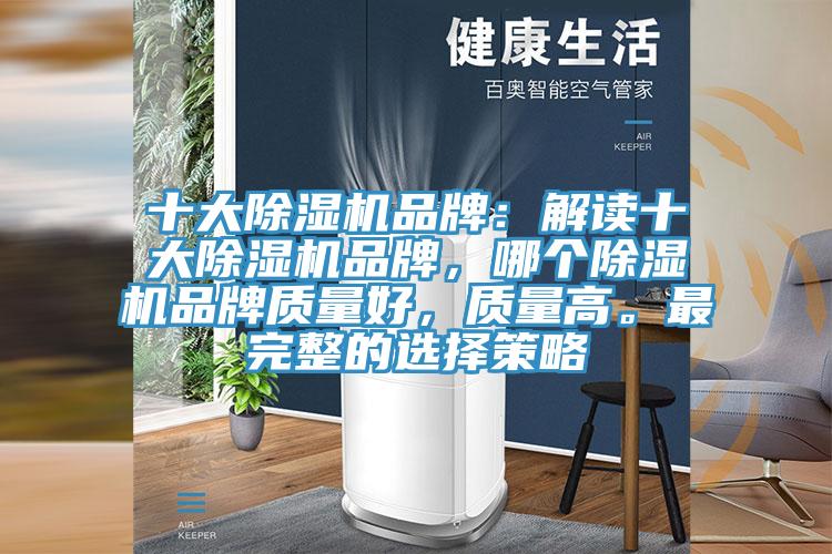 十大除濕機品牌：解讀十大除濕機品牌，哪個除濕機品牌質(zhì)量好，質(zhì)量高。最完整的選擇策略