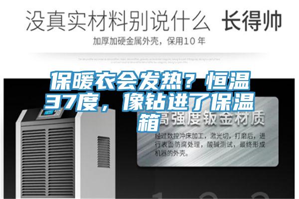 保暖衣會(huì)發(fā)熱？恒溫37度，像鉆進(jìn)了保溫箱