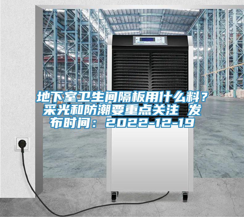 地下室衛(wèi)生間隔板用什么料？采光和防潮要重點關(guān)注 發(fā)布時間：2022-12-19